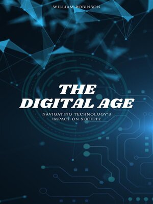 cover image of The Digital Age--Navigating Technology's Impact On Society